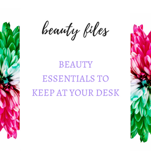 BEAUTY ESSENTIALS TO KEEP AT YOUR DESK
