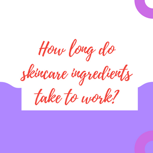 HOW LONG DO SKINCARE INGREDIENTS TAKE TO WORK?
