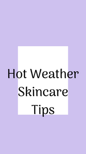 BEAUTY FILES- HOT WEATHER SKINCARE TIPS
